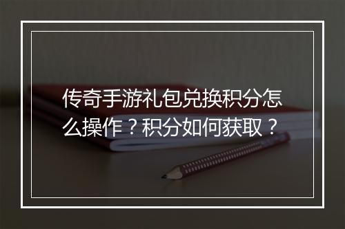 传奇手游礼包兑换积分怎么操作？积分如何获取？