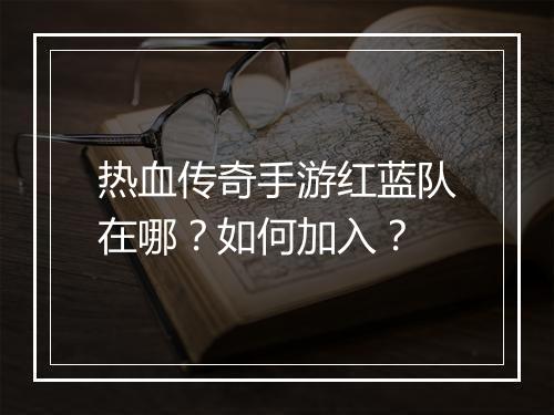 热血传奇手游红蓝队在哪？如何加入？