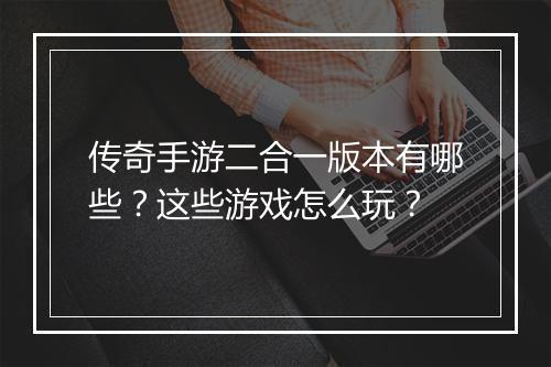 传奇手游二合一版本有哪些？这些游戏怎么玩？