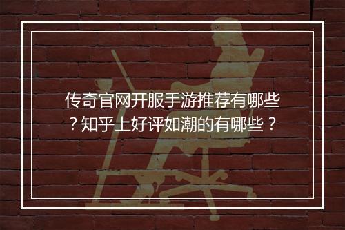 传奇官网开服手游推荐有哪些？知乎上好评如潮的有哪些？