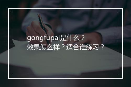 gongfupai是什么？效果怎么样？适合谁练习？