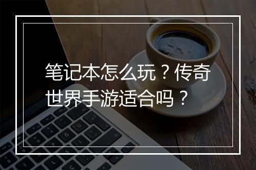 笔记本怎么玩？传奇世界手游适合吗？