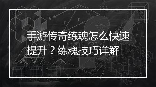 手游传奇练魂怎么快速提升？练魂技巧详解