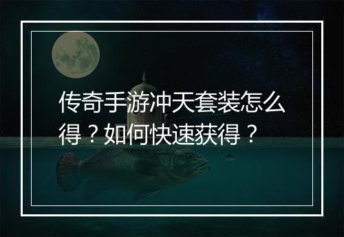 传奇手游冲天套装怎么得？如何快速获得？