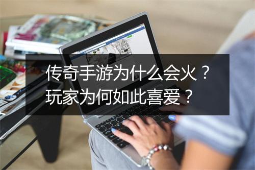 传奇手游为什么会火？玩家为何如此喜爱？