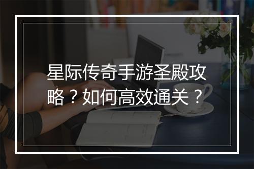 星际传奇手游圣殿攻略？如何高效通关？