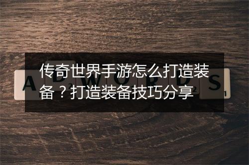 传奇世界手游怎么打造装备？打造装备技巧分享