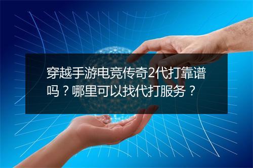 穿越手游电竞传奇2代打靠谱吗？哪里可以找代打服务？