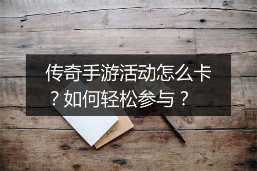 传奇手游活动怎么卡？如何轻松参与？
