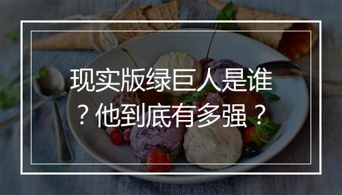 现实版绿巨人是谁？他到底有多强？