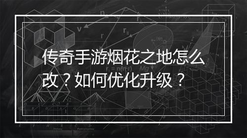 传奇手游烟花之地怎么改？如何优化升级？