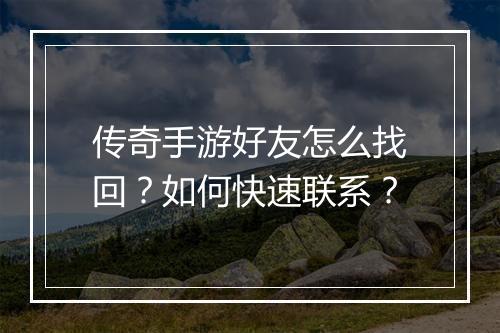 传奇手游好友怎么找回？如何快速联系？