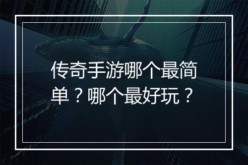 传奇手游哪个最简单？哪个最好玩？