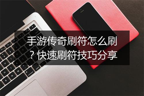 手游传奇刷符怎么刷？快速刷符技巧分享