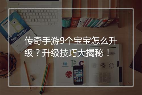传奇手游9个宝宝怎么升级？升级技巧大揭秘！