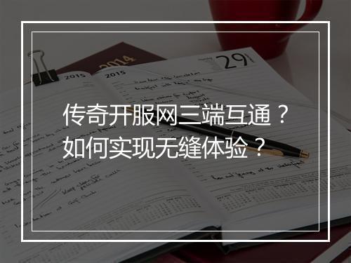 传奇开服网三端互通？如何实现无缝体验？