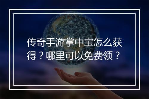 传奇手游掌中宝怎么获得？哪里可以免费领？