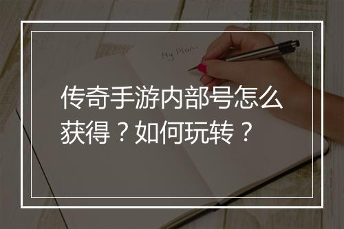 传奇手游内部号怎么获得？如何玩转？