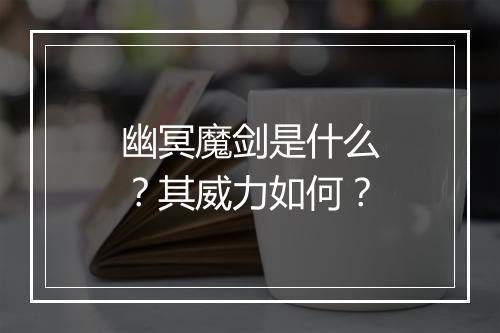 幽冥魔剑是什么？其威力如何？
