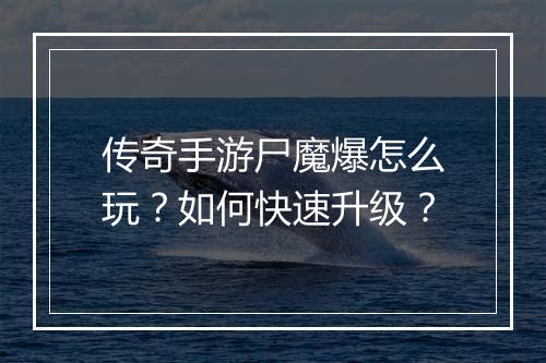 传奇手游尸魔爆怎么玩？如何快速升级？