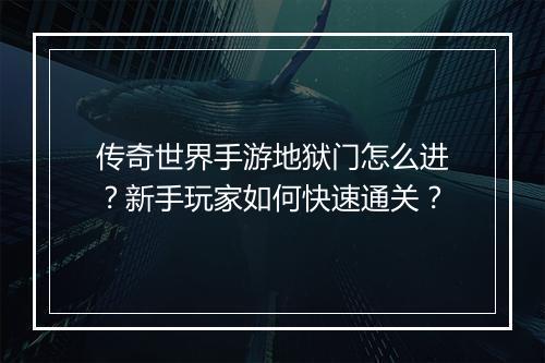 传奇世界手游地狱门怎么进？新手玩家如何快速通关？