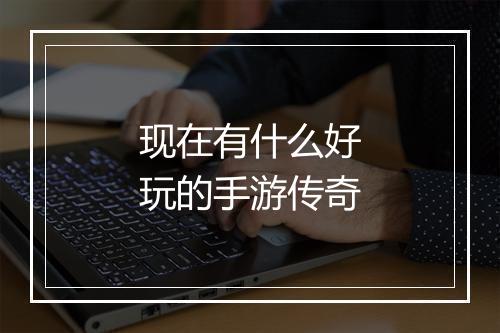 现在有什么好玩的手游传奇