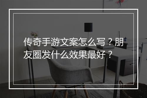 传奇手游文案怎么写？朋友圈发什么效果最好？