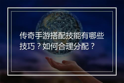 传奇手游搭配技能有哪些技巧？如何合理分配？