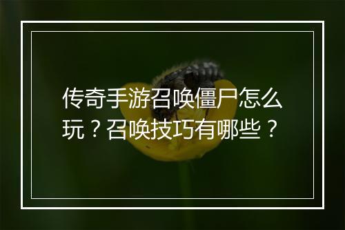 传奇手游召唤僵尸怎么玩？召唤技巧有哪些？