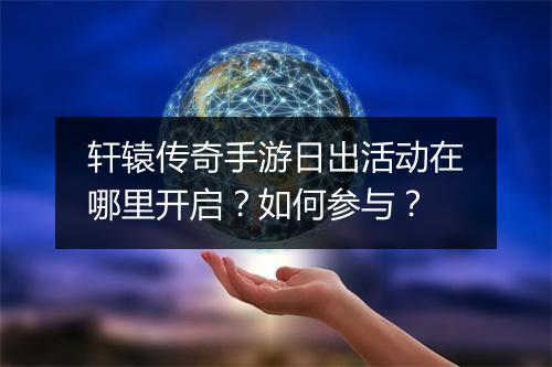 轩辕传奇手游日出活动在哪里开启？如何参与？
