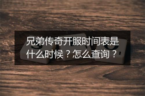 兄弟传奇开服时间表是什么时候？怎么查询？