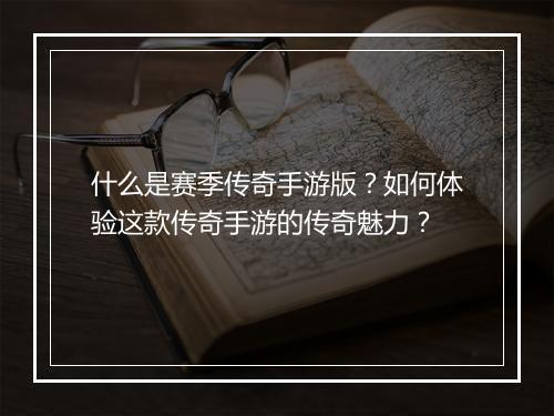 什么是赛季传奇手游版？如何体验这款传奇手游的传奇魅力？