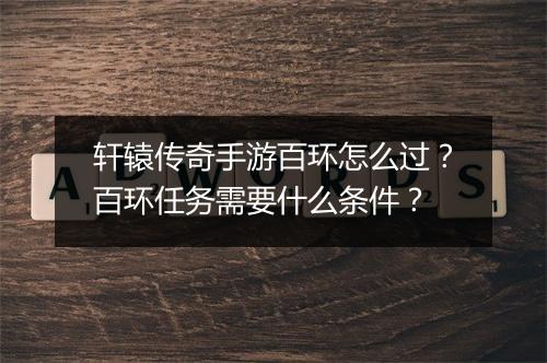 轩辕传奇手游百环怎么过？百环任务需要什么条件？