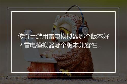 传奇手游用雷电模拟器哪个版本好？雷电模拟器哪个版本兼容性更强？