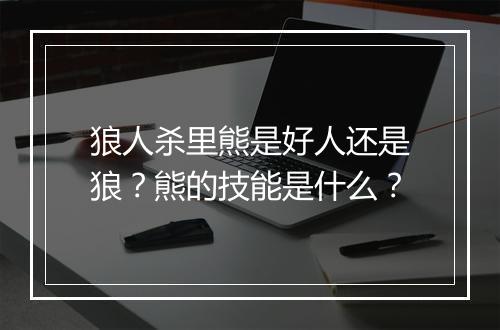 狼人杀里熊是好人还是狼？熊的技能是什么？