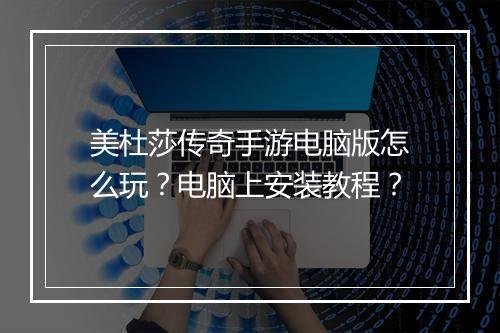 美杜莎传奇手游电脑版怎么玩？电脑上安装教程？
