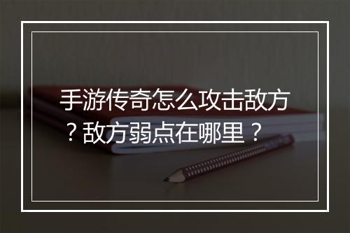 手游传奇怎么攻击敌方？敌方弱点在哪里？