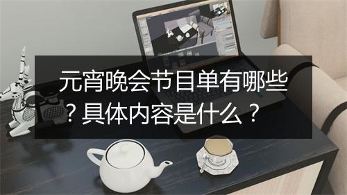 元宵晚会节目单有哪些？具体内容是什么？