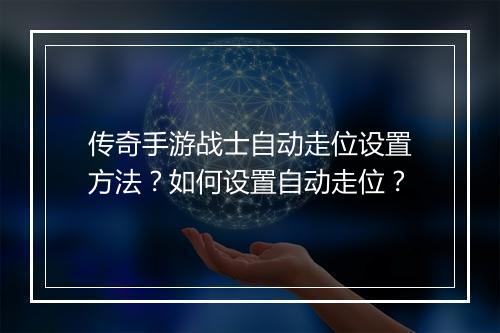传奇手游战士自动走位设置方法？如何设置自动走位？