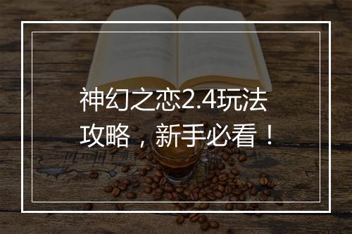 神幻之恋2.4玩法攻略，新手必看！