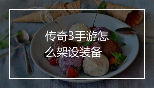 传奇3手游怎么架设装备