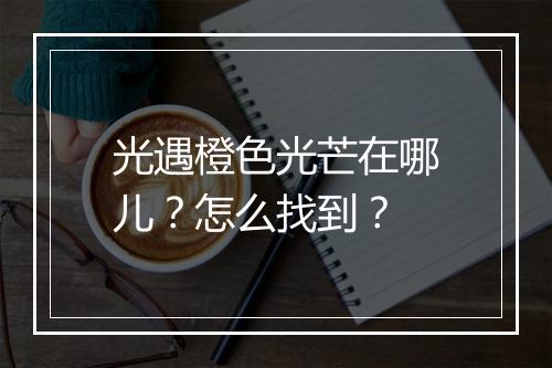 光遇橙色光芒在哪儿？怎么找到？