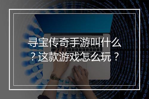 寻宝传奇手游叫什么？这款游戏怎么玩？