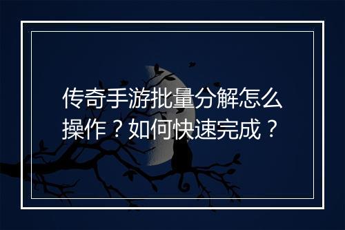 传奇手游批量分解怎么操作？如何快速完成？