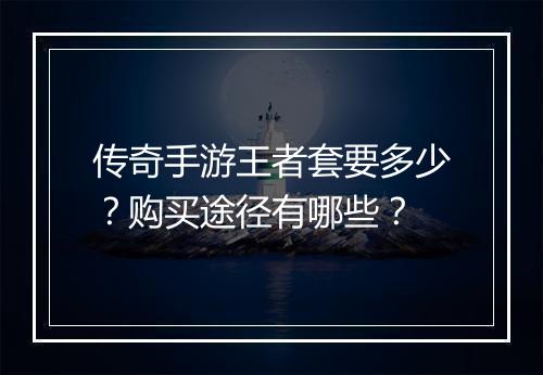 传奇手游王者套要多少？购买途径有哪些？