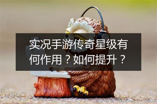 实况手游传奇星级有何作用？如何提升？