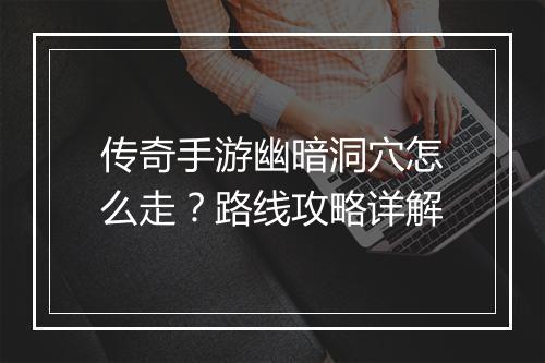 传奇手游幽暗洞穴怎么走？路线攻略详解