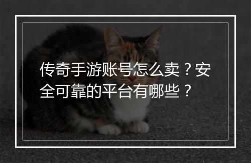传奇手游账号怎么卖？安全可靠的平台有哪些？