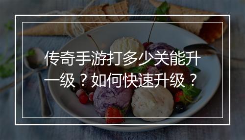 传奇手游打多少关能升一级?如何快速升级?