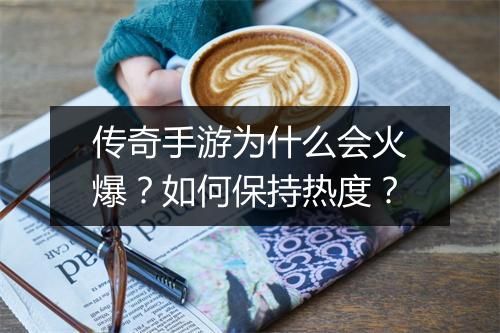 传奇手游为什么会火爆？如何保持热度？